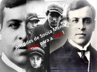 Aristides de Sousa Mendes:
Visto para a Vida!
Disponível em
http://pinheiromario.wordpress.com/2010/06/14/aristides-de-sousa-mendes/
, em 19/05/2014
 