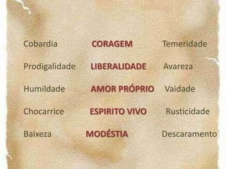 Tornamo-nos justos praticando actos justos, e o mesmo sucede com as outras virtudes.CORAGEM  RIQUEZAPode levar à mortePode provocar efeitos negativos