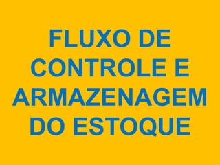FLUXO DE
CONTROLE E
ARMAZENAGEM
DO ESTOQUE
 
