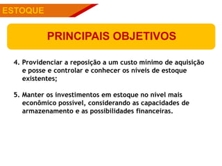 PÚBLICOSESTOQUE
PRINCIPAIS OBJETIVOS
4. Providenciar a reposição a um custo mínimo de aquisição
e posse e controlar e conhecer os níveis de estoque
existentes;
5. Manter os investimentos em estoque no nível mais
econômico possível, considerando as capacidades de
armazenamento e as possibilidades financeiras.
 