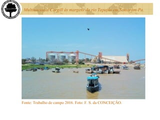 Multinacional Cargill às margens do rio Tapajós em Santarém-Pa.
Fonte: Trabalho de campo 2016. Foto: F. S. da CONCEIÇÃO.
 