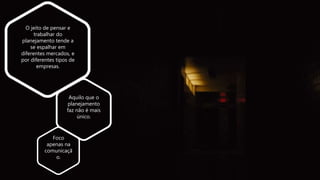 Aquilo que o
planejamento
faz não é mais
único.
O jeito de pensar e
trabalhar do
planejamento tende a
se espalhar em
diferentes mercados, e
por diferentes tipos de
empresas.
Foco
apenas na
comunicaçã
o.
 