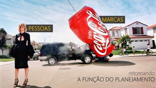 PESSOAS
MARCAS
retomando
A FUNÇÃO DO PLANEJAMENTO
 