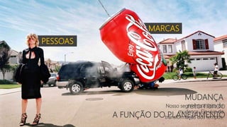 PESSOAS
MARCAS
retomando
A FUNÇÃO DO PLANEJAMENTO
MUDANÇA
Nosso segmento é feito de
mudança. Ele vive da
transformação dos tempos.
 