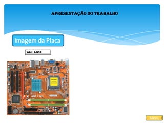 Apresentação do Trabalho
Imagem da Placa
Menu
Abit I-G31
 