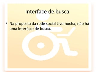 Interface de busca
• Na proposta da rede social Livemocha, não há
  uma interface de busca.
 