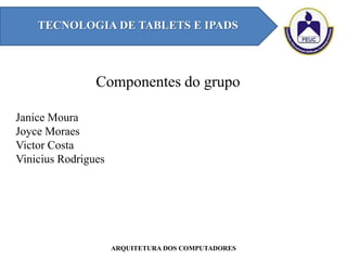 Componentes do grupo
TECNOLOGIA DE TABLETS E IPADS
ARQUITETURA DOS COMPUTADORES
Janice Moura
Joyce Moraes
Victor Costa
Vinicius Rodrigues
 