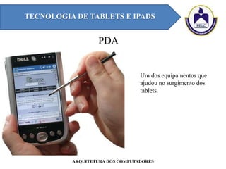 PDA
TECNOLOGIA DE TABLETS E IPADS
ARQUITETURA DOS COMPUTADORES
Um dos equipamentos que
ajudou no surgimento dos
tablets.
 