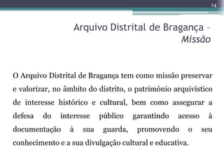 14



                  Arquivo Distrital de Bragança –
                                           Missão


O Arquivo Dist...