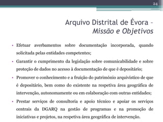 24



                            Arquivo Distrital de Évora –
                                    Missão e Objetivos
• Ef...