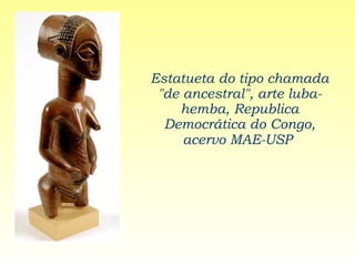 Estatueta do tipo chamada "de ancestral", arte luba-hemba, Republica Democrática do Congo, acervo MAE-USP   