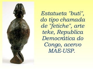 Estatueta "buti", do tipo chamada de "fetiche", arte teke, Republica Democrática do Congo, acervo MAE-USP.   