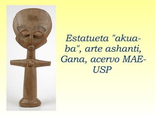 Estatueta "akua-ba", arte ashanti, Gana, acervo MAE-USP   