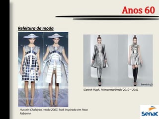 Anos 60
Hussein Chalayan, verão 2007, look inspirado em Paco
Rabanne
Releitura da moda
Gareth Pugh, Primavera/Verão 2010 – 2011
 