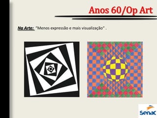 Na Arte: “Menos expressão e mais visualização“ .
Anos 60/Op Art
 