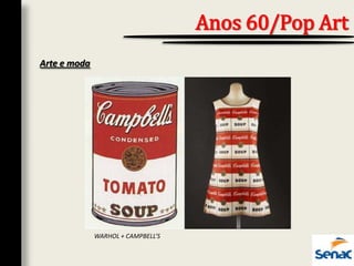 Arte e moda
Anos 60/Pop Art
WARHOL + CAMPBELL’S
 