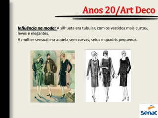 Influência na moda: A silhueta era tubular, com os vestidos mais curtos,
leves e elegantes.
A mulher sensual era aquela sem curvas, seios e quadris pequenos.
Anos 20/Art Deco
 