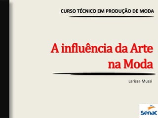 A influênciada Arte
na Moda
CURSO TÉCNICO EM PRODUÇÃO DE MODA
Larissa Mussi
 