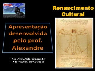 Renascimento Cultural Apresentação desenvolvida pelo prof. Alexandre - http://www.histosofia.com.br/ - http://twitter.com/Histosofia 