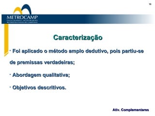 Caracterização Foi aplicado o método amplo dedutivo, pois partiu-se de premissas verdadeiras; Abordagem qualitativa; Objetivos descritivos. 