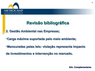 Revisão bibliográfica 2. Gestão Ambiental nas Empresas; Carga máxima suportada pelo meio ambiente; Mensuradas pelas leis: violação representa impacto de investimentos e intervenção no mercado. 