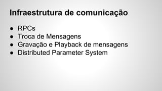 Infraestrutura de comunicação
● RPCs
● Troca de Mensagens
● Gravação e Playback de mensagens
● Distributed Parameter System
 