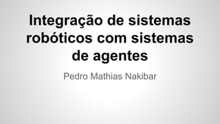 Integração de sistemas
robóticos com sistemas
de agentes
Pedro Mathias Nakibar
 