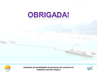 Avaliação da durabilidade de estruturas de concreto em
ambiente marinho tropical
 