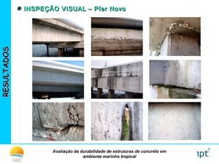 Avaliação da durabilidade de estruturas de concreto em
ambiente marinho tropical
RESULTADOSRESULTADOS INSPEÇÃO VISUAL – Píer NovoINSPEÇÃO VISUAL – Píer Novo
 