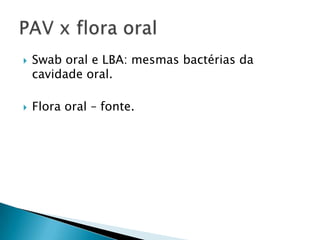    Swab oral e LBA: mesmas bactérias da
    cavidade oral.

   Flora oral – fonte.
 