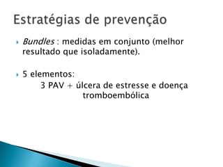    Bundles : medidas em conjunto (melhor
    resultado que isoladamente).

   5 elementos:
         3 PAV + úlcera de estresse e doença
                   tromboembólica
 
