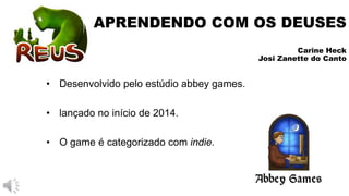APRENDENDO COM OS DEUSES
Carine Heck
Josi Zanette do Canto
• Desenvolvido pelo estúdio abbey games.
• lançado no início de 2014.
• O game é categorizado com indie.
 
