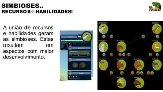 SIMBIOSES..
RECURSOS HABILIDADES!
A união de recursos
e habilidades geram
as simbioses. Estas
resultam em
aspectos com maior
desenvolvimento.
 