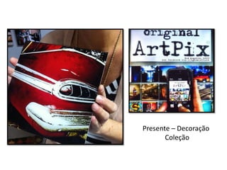 Presente –Decoração 
Coleção  