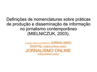 <ul><li>Definições de nomenclaturas sobre práticas de produção e disseminação de informação no jornalismo contemporâneo (M...