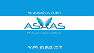 www.asaas.com
Emita cobranças recorrentes em menos de 1 minuto!
Apresentação do sistema
 