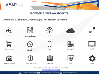 INOVAÇÕES E TENDÊNCIAS DO SETOR
O mercado está em constante evolução. Nós estamos antenados!
Conheça mais sobre esses assuntos em nosso Blog:
www.asaplog.com.br/blog
+55 (41) 4063-7283 | contato@asaplog.com.br | www.asaplog.com.br
 