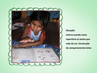 Situação:
Leitura usando como
repertório os textos que
sabe de cor. Construção
do comportamento leitor.
 