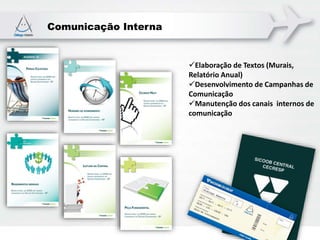 Comunicação Interna
Elaboração de Textos (Murais,
Relatório Anual)
Desenvolvimento de Campanhas de
Comunicação
Manutenção dos canais internos de
comunicação
 