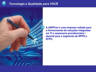 Tecnologia e Qualidade para VOCÊ A ASPPrev é uma empresa voltada para o fornecimento de soluções integradas em TI e assess...