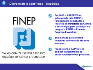Diferenciais e Benefícios – Negócios Em 2009 a ASPPREV foi selecionada pela FINEP – Financiadora de Estudos e Projetos do ...
