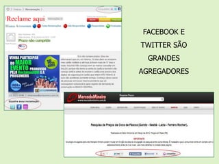Reclame aqui
               FACEBOOK E
               TWITTER SÃO
                 GRANDES
               AGREGADORES
 