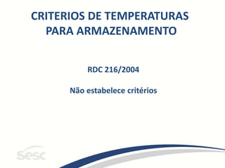 CRITERIOS DE TEMPERATURAS
PARA ARMAZENAMENTO
RDC 216/2004
Não estabelece critérios
 