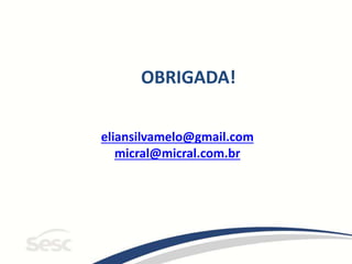 OBRIGADA!
eliansilvamelo@gmail.com
micral@micral.com.br
 