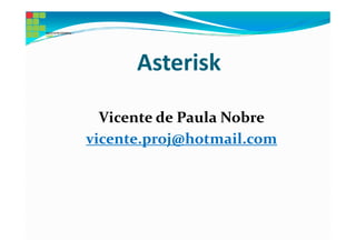 Asterisk

  Vicente de Paula Nobre
vicente.proj@hotmail.com
 