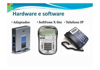 Hardware e software
• Adaptador   • SoftFone X-lite • Telefone IP
 