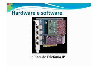 Hardware e software




       • Placa de Telefonia IP
 