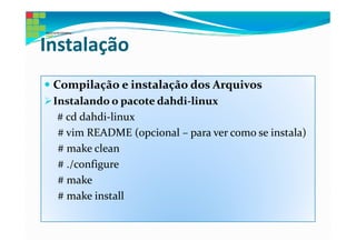 Instalação
 Compilação e instalação dos Arquivos
 Instalando o pacote dahdi-linux
  # cd dahdi-linux
  # vim README (opcional – para ver como se instala)
  # make clean
  # ./configure
  # make
  # make install
 