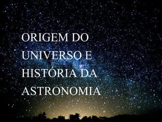 ORIGEM DO UNIVERSO E HISTÓRIA DA ASTRONOMIA  