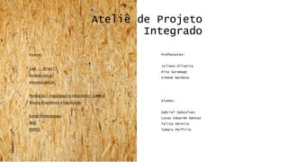 Professores: 
Juliano Oliveira 
Rita Saramago 
Simone Barbosa 
Alunos: 
Gabriel Gonçalves 
Lucas Eduardo Dantas 
Talita Pereira 
Tamara Porfírio 
Ateliê de Projeto Integrado 
Fonte: IAB –Brasil 
bimbon.com.br 
vitruvius.com.brRevista AU –Arquitetura e Urbanismo –Cenário 
Revista Arquitetura e Construção 
Somar Meteorologia 
IBGE 
INMET 